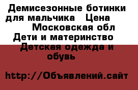 Демисезонные ботинки для мальчика › Цена ­ 2 000 - Московская обл. Дети и материнство » Детская одежда и обувь   